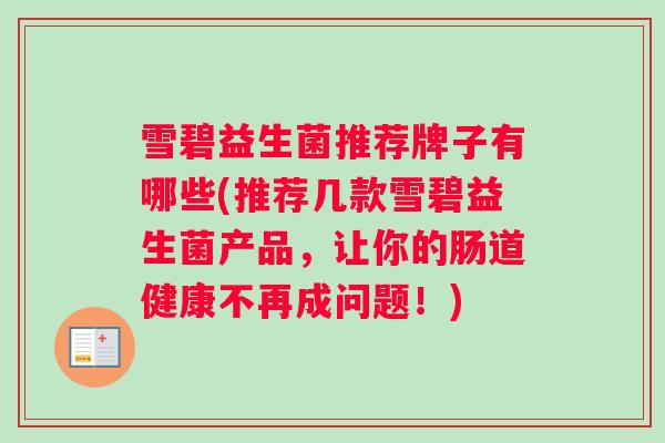 雪碧益生菌推荐牌子有哪些(推荐几款雪碧益生菌产品，让你的肠道健康不再成问题！)