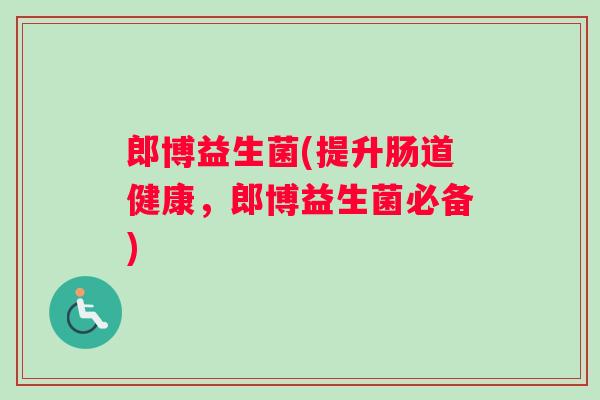 郎博益生菌(提升肠道健康，郎博益生菌必备)