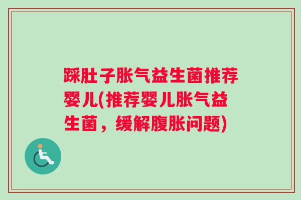 踩肚子胀气益生菌推荐婴儿(推荐婴儿胀气益生菌，缓解腹胀问题)