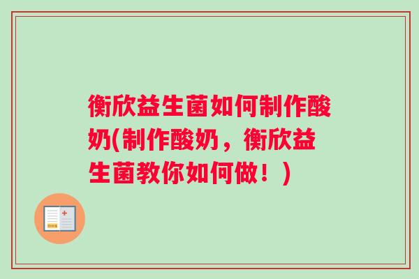 衡欣益生菌如何制作酸奶(制作酸奶，衡欣益生菌教你如何做！)