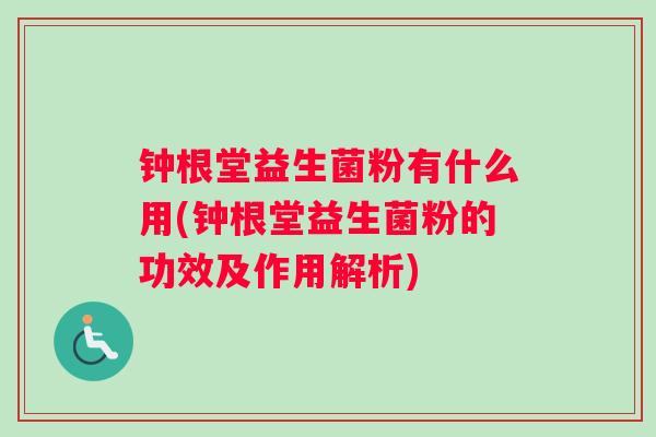 钟根堂益生菌粉有什么用(钟根堂益生菌粉的功效及作用解析)