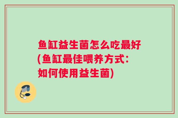 鱼缸益生菌怎么吃最好(鱼缸最佳喂养方式：如何使用益生菌)