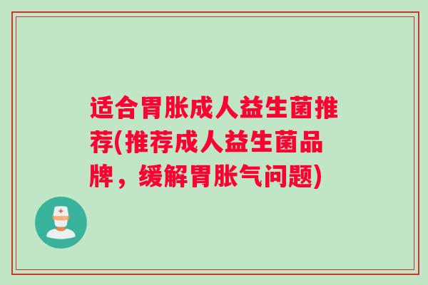 适合胃胀成人益生菌推荐(推荐成人益生菌品牌，缓解胃胀气问题)