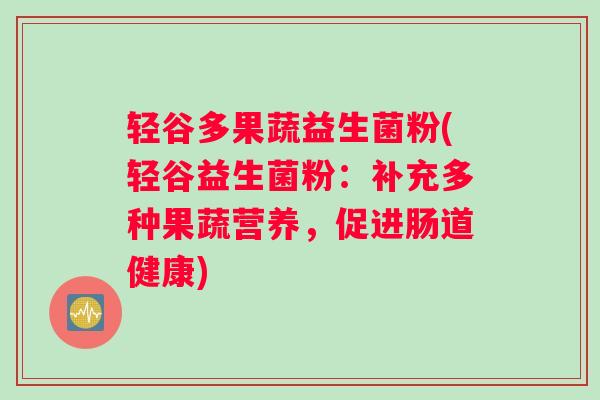 轻谷多果蔬益生菌粉(轻谷益生菌粉：补充多种果蔬营养，促进肠道健康)