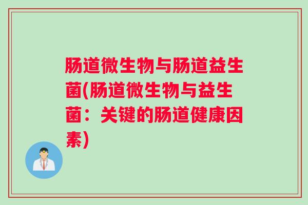 肠道微生物与肠道益生菌(肠道微生物与益生菌：关键的肠道健康因素)