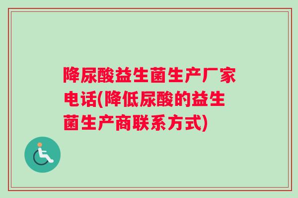 降尿酸益生菌生产厂家电话(降低尿酸的益生菌生产商联系方式)