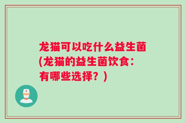龙猫可以吃什么益生菌(龙猫的益生菌饮食:有哪些选择?) 龙猫可以吃什么益生菌(龙猫的益生菌饮食:有哪些选择?)