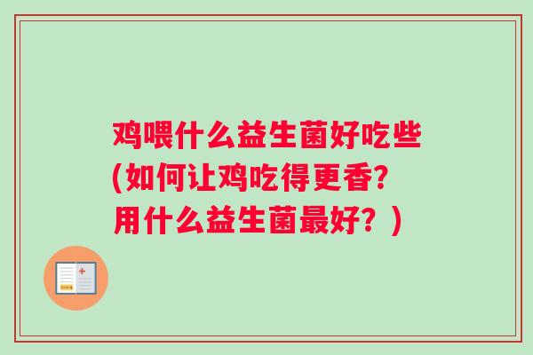 鸡喂什么益生菌好吃些(如何让鸡吃得更香？用什么益生菌最好？)