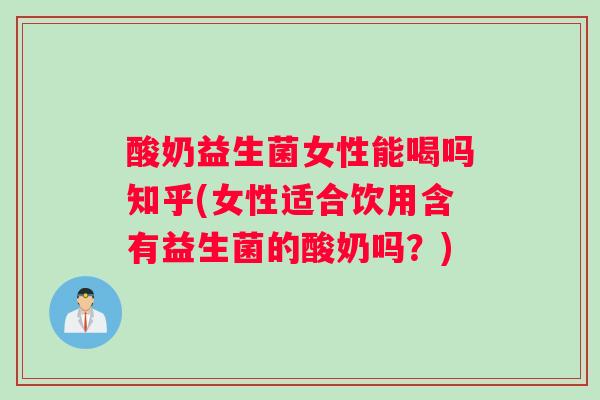 酸奶益生菌女性能喝吗知乎(女性适合饮用含有益生菌的酸奶吗?) 酸奶益生菌女性能喝吗知乎(女性适合饮用含有益生菌的酸奶吗?)