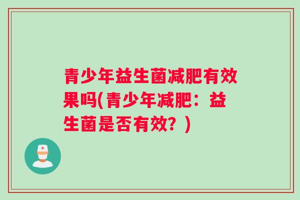 青少年益生菌减肥有效果吗(青少年减肥：益生菌是否有效？)