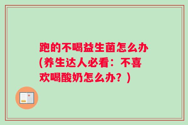 跑的不喝益生菌怎么办(养生达人必看:不喜欢喝酸奶怎么办?) 跑的不喝益生菌怎么办(养生达人必看:不喜欢喝酸奶怎么办?)