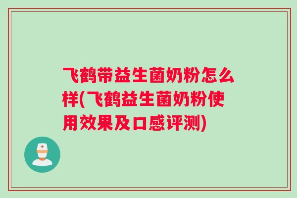 飞鹤带益生菌奶粉怎么样(飞鹤益生菌奶粉使用效果及口感评测)