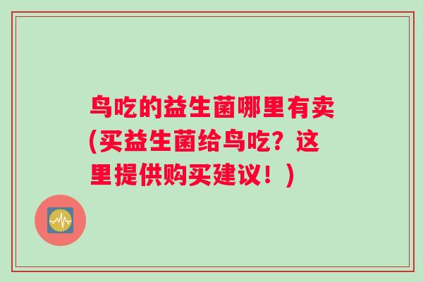 鸟吃的益生菌哪里有卖(买益生菌给鸟吃？这里提供购买建议！)