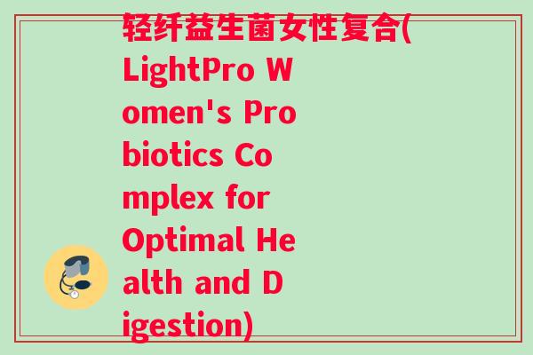 轻纤益生菌女性复合(LightPro Women's Probiotics Complex for Optimal Health and Digestion)