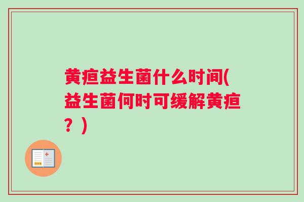 黄疸益生菌什么时间(益生菌何时可缓解黄疸？)