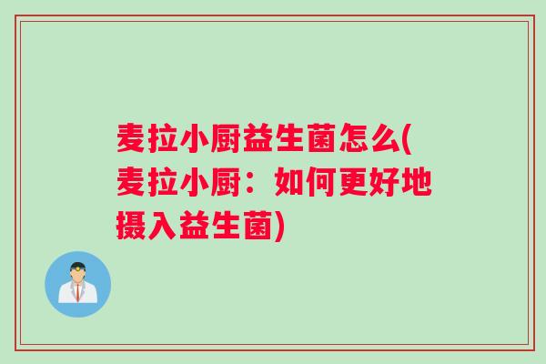 麦拉小厨益生菌怎么(麦拉小厨：如何更好地摄入益生菌)