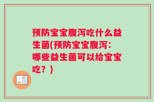 预防宝宝腹泻吃什么益生菌(预防宝宝腹泻：哪些益生菌可以给宝宝吃？)