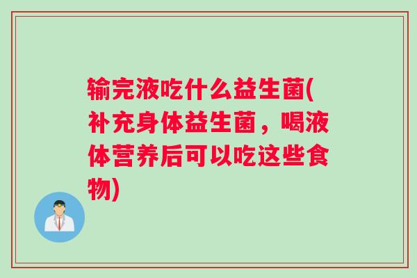 输完液吃什么益生菌(补充身体益生菌，喝液体营养后可以吃这些食物)