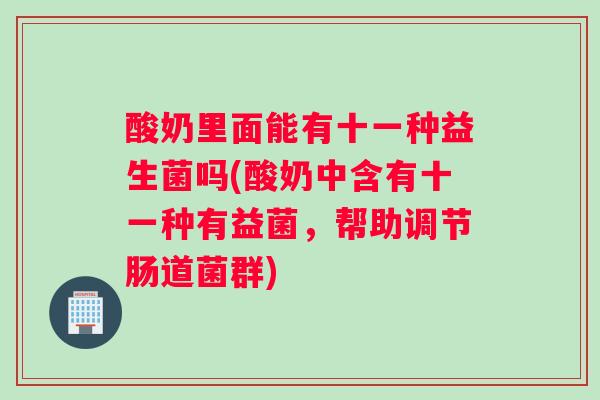 酸奶里面能有十一种益生菌吗(酸奶中含有十一种有益菌，帮助调节肠道菌群)