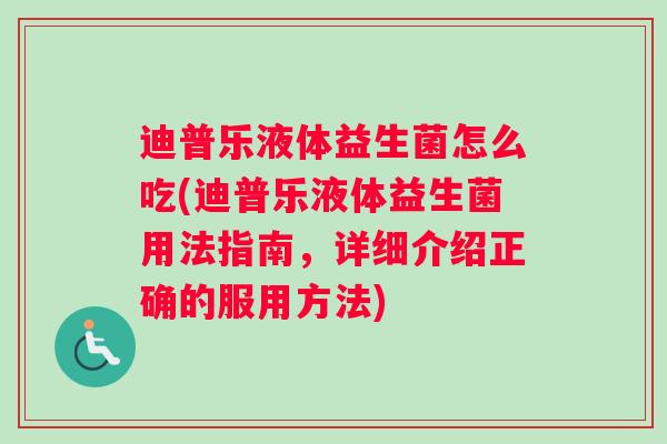 迪普乐液体益生菌怎么吃(迪普乐液体益生菌用法指南，详细介绍正确的服用方法)