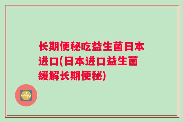 长期吃益生菌日本进口(日本进口益生菌缓解长期) 长期吃益生菌日本进口(日本进口益生菌缓解长期)