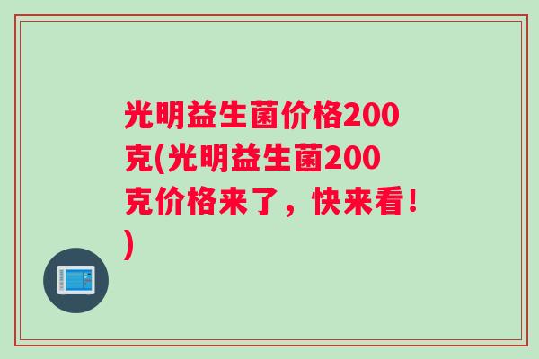 光明益生菌价格200克(光明益生菌200克价格来了，快来看！)
