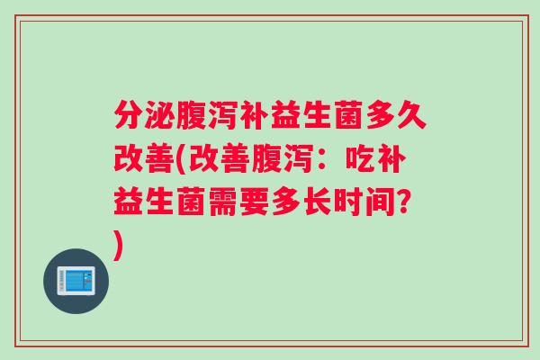 分泌补益生菌多久改善(改善：吃补益生菌需要多长时间？)