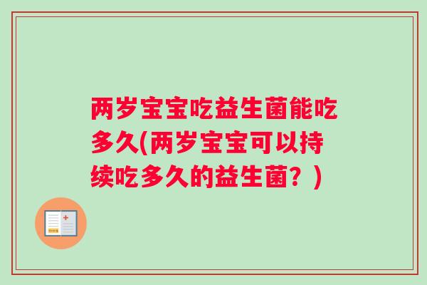两岁宝宝吃益生菌能吃多久(两岁宝宝可以持续吃多久的益生菌？)