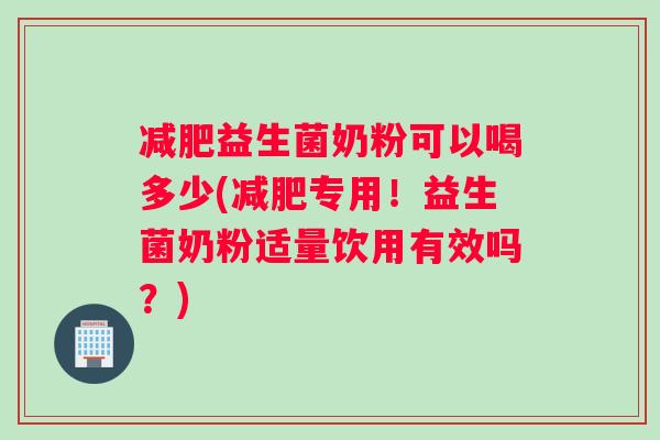 益生菌奶粉可以喝多少(专用!益生菌奶粉适量饮用有效吗?) 益生菌奶粉可以喝多少(专用!益生菌奶粉适量饮用有效吗?)