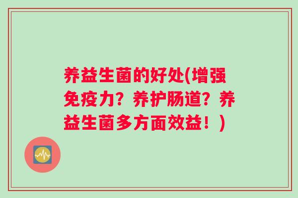 养益生菌的好处(增强力？养护肠道？养益生菌多方面效益！)