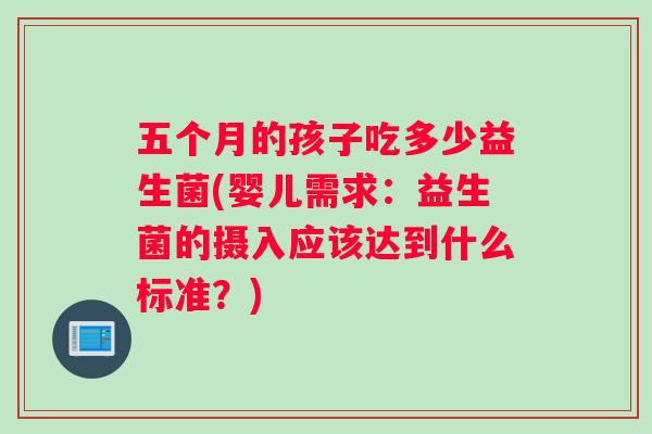 五个月的孩子吃多少益生菌(婴儿需求：益生菌的摄入应该达到什么标准？)