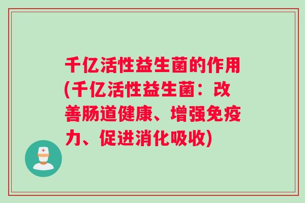 千亿活性益生菌的作用(千亿活性益生菌：改善肠道健康、增强力、促进消化吸收)