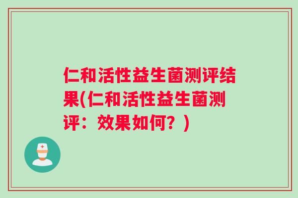 仁和活性益生菌测评结果(仁和活性益生菌测评:效果如何?) 仁和活性益生菌测评结果(仁和活性益生菌测评:效果如何?)