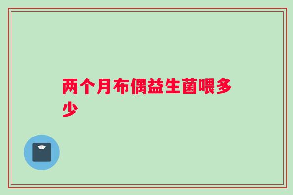 两个月布偶益生菌喂多少