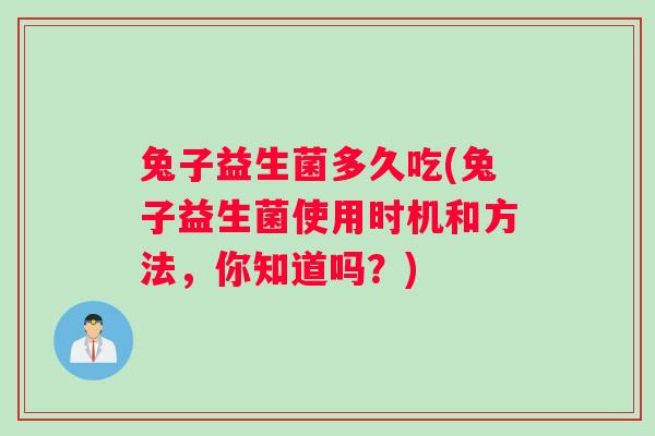 兔子益生菌多久吃(兔子益生菌使用时机和方法，你知道吗？)