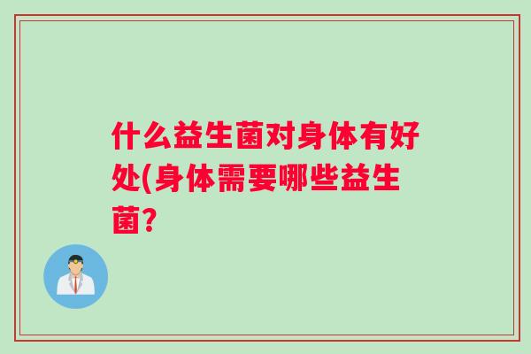什么益生菌对身体有好处(身体需要哪些益生菌？