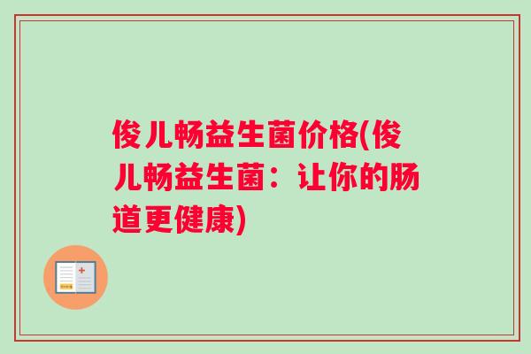 俊儿畅益生菌价格(俊儿畅益生菌：让你的肠道更健康)