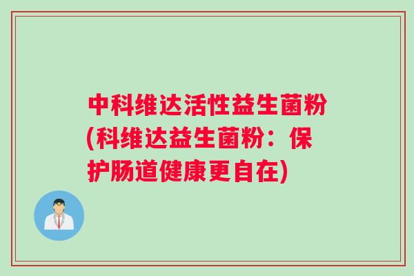 中科维达活性益生菌粉(科维达益生菌粉：保护肠道健康更自在)