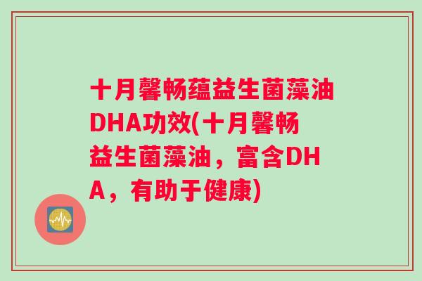 十月馨畅蕴益生菌藻油DHA功效(十月馨畅益生菌藻油，富含DHA，有助于健康)