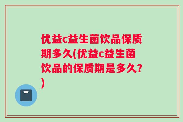 优益c益生菌饮品保质期多久(优益c益生菌饮品的保质期是多久？)
