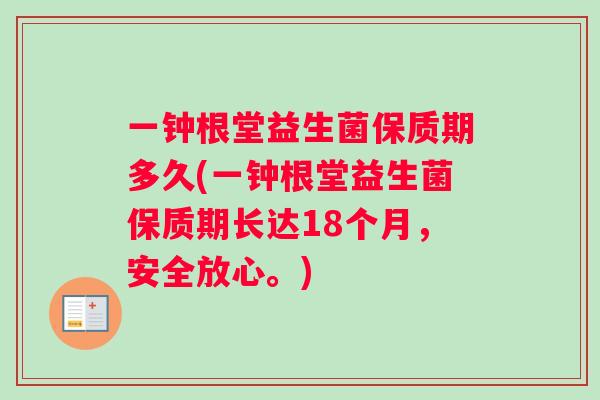 一钟根堂益生菌保质期多久(一钟根堂益生菌保质期长达18个月，安全放心。)