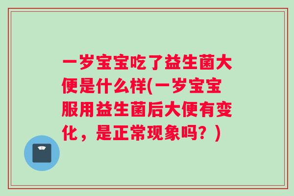 一岁宝宝吃了益生菌大便是什么样(一岁宝宝服用益生菌后大便有变化,是正常现象吗?) 一岁宝宝吃了益生菌大便是什么样(一岁宝宝服用益生菌后大便有变化,是正常现象吗?)