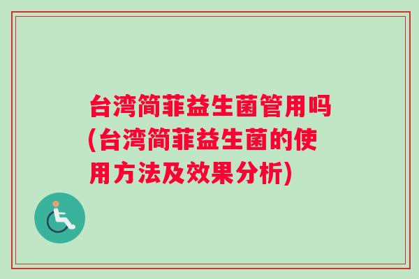 台湾简菲益生菌管用吗(台湾简菲益生菌的使用方法及效果分析)