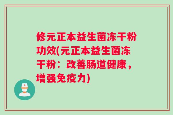 修元正本益生菌冻干粉功效(元正本益生菌冻干粉：改善肠道健康，增强免疫力)