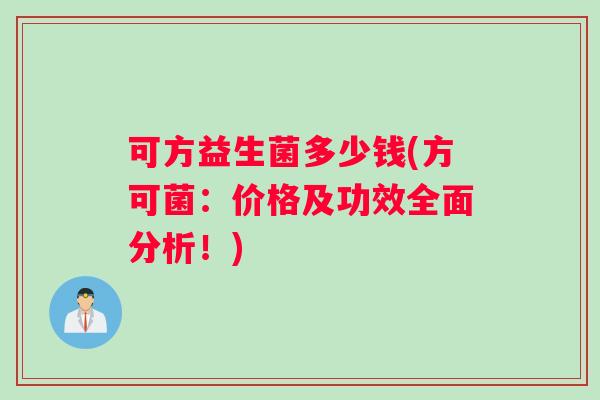 可方益生菌多少钱(方可菌：价格及功效全面分析！)
