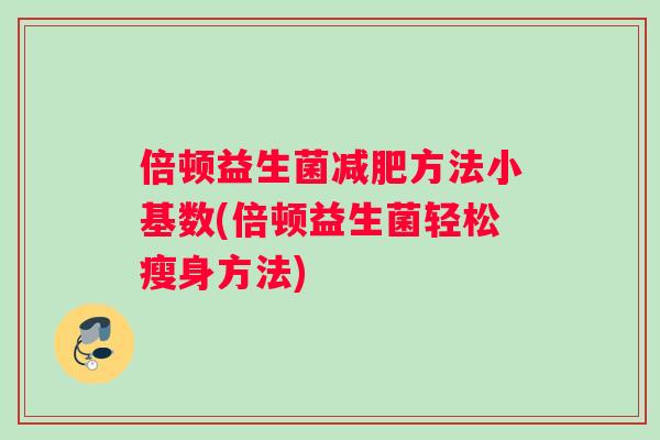 倍顿益生菌减肥方法小基数(倍顿益生菌轻松瘦身方法)