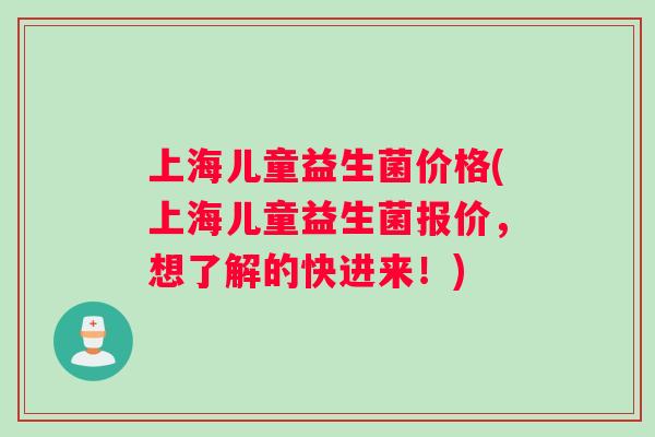 上海儿童益生菌价格(上海儿童益生菌报价，想了解的快进来！)