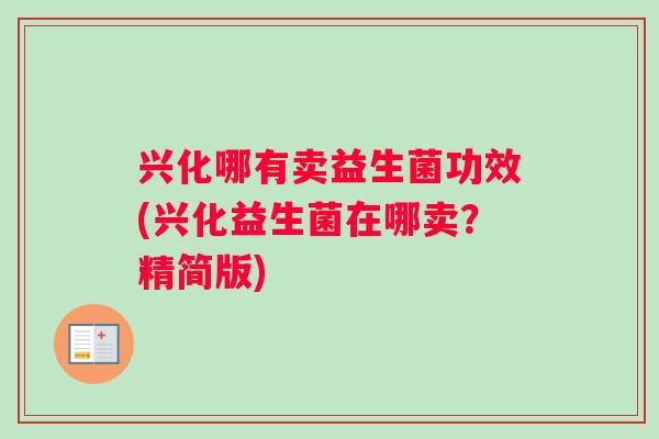 兴化哪有卖益生菌功效(兴化益生菌在哪卖？精简版)