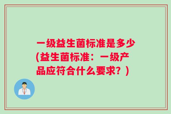 一级益生菌标准是多少(益生菌标准：一级产品应符合什么要求？)