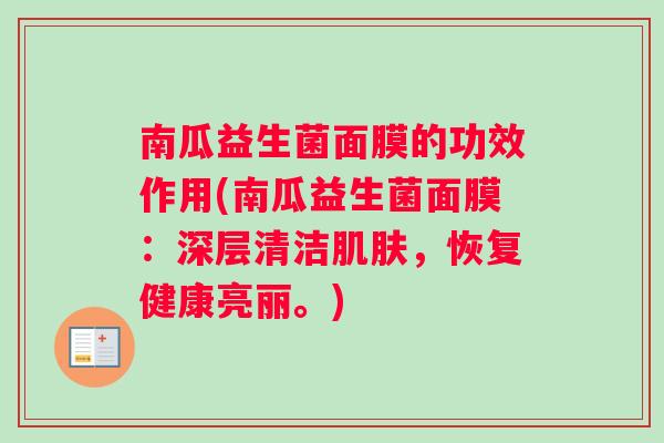 南瓜益生菌面膜的功效作用(南瓜益生菌面膜：深层清洁肌肤，恢复健康亮丽。)
